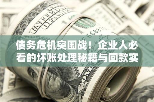 济南债务危机突围战！企业人必看的坏账处理秘籍与回款实战指南