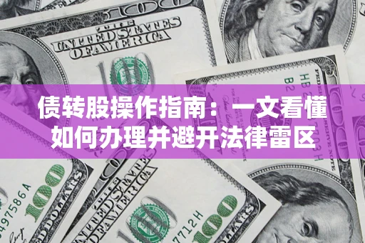 济南债转股操作指南：一文看懂如何办理并避开法律雷区
