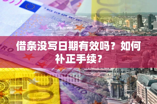济南借条没写日期有效吗？如何补正手续？