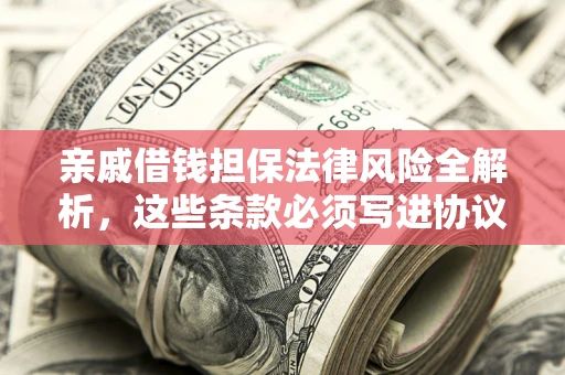 济南亲戚借钱担保法律风险全解析，这些条款必须写进协议