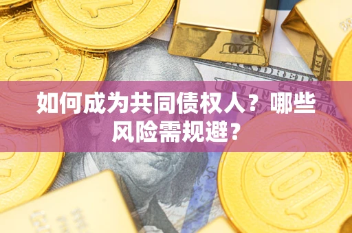 济南如何成为共同债权人？哪些风险需规避？