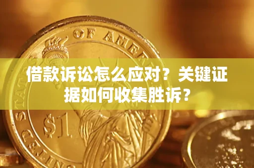 济南借款诉讼怎么应对？关键证据如何收集胜诉？