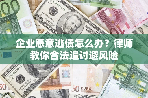 济南企业恶意逃债怎么办？律师教你合法追讨避风险