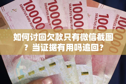 济南如何讨回欠款只有微信截图？当证据有用吗追回？