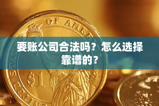 济南要账公司合法吗？怎么选择靠谱的？