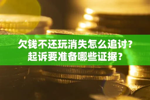 济南欠钱不还玩消失怎么追讨？起诉要准备哪些证据？