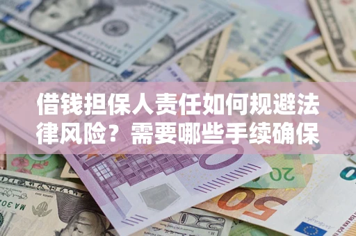济南借钱担保人责任如何规避法律风险？需要哪些手续确保安全？