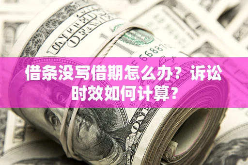 济南借条没写借期怎么办？诉讼时效如何计算？