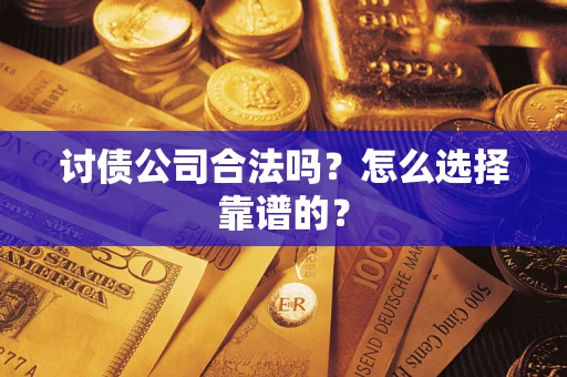 济南讨债公司合法吗？怎么选择靠谱的？