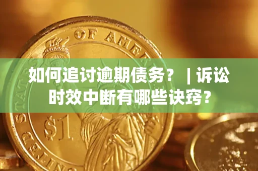 济南如何追讨逾期债务？ | 诉讼时效中断有哪些诀窍？