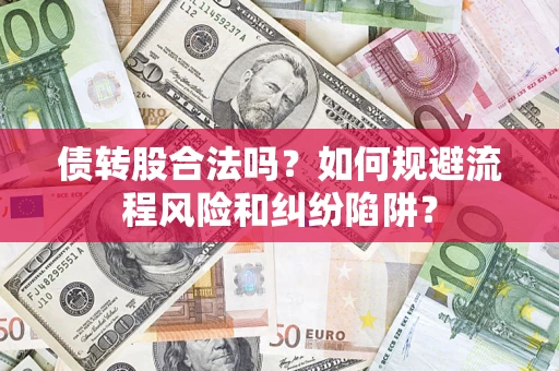 济南债转股合法吗？如何规避流程风险和纠纷陷阱？