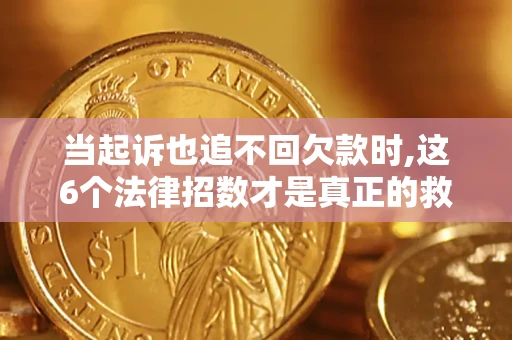 济南当起诉也追不回欠款时,这6个法律招数才是真正的救命稻草