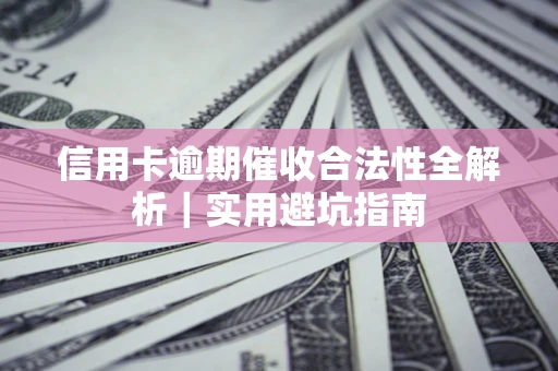 济南信用卡逾期催收合法性全解析｜实用避坑指南