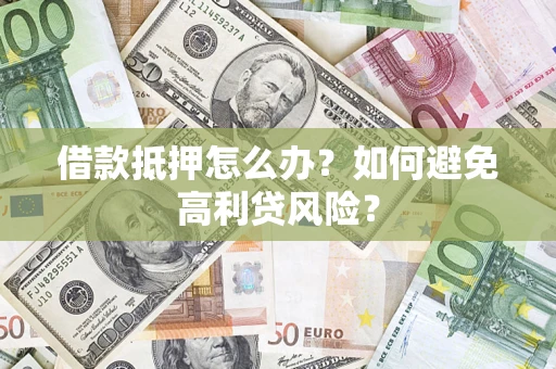 济南借款抵押怎么办？如何避免高利贷风险？