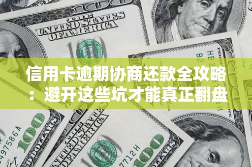 济南信用卡逾期协商还款全攻略：避开这些坑才能真正翻盘
