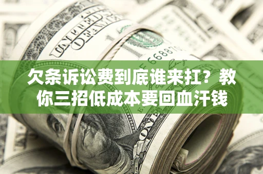 济南欠条诉讼费到底谁来扛？教你三招低成本要回血汗钱